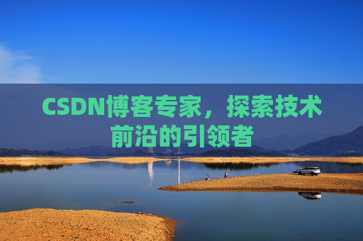 CSDN博客专家，探索技术前沿的引领者